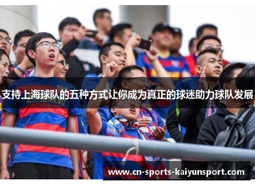 支持上海球队的五种方式让你成为真正的球迷助力球队发展