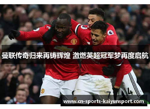 曼联传奇归来再铸辉煌 激燃英超冠军梦再度启航