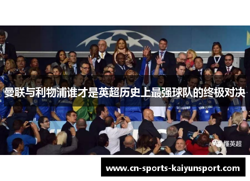 曼联与利物浦谁才是英超历史上最强球队的终极对决 曼联与利物浦谁才是英超历史上最强球队的终极对决