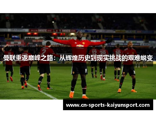 曼联重返巅峰之路：从辉煌历史到现实挑战的艰难蜕变