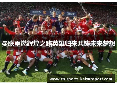 曼联重燃辉煌之路英雄归来共铸未来梦想