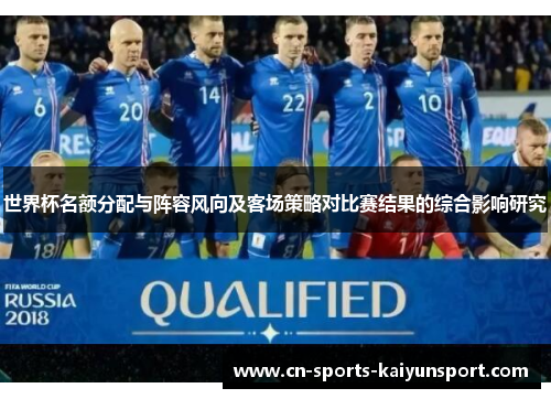 世界杯名额分配与阵容风向及客场策略对比赛结果的综合影响研究 世界杯名额分配与阵容风向及客场策略对比赛结果的综合影响研究