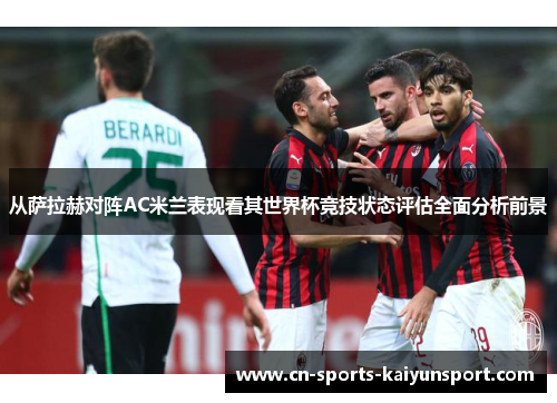 从萨拉赫对阵AC米兰表现看其世界杯竞技状态评估全面分析前景 从萨拉赫对阵AC米兰表现看其世界杯竞技状态评估全面分析前景