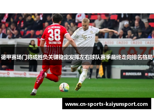 德甲赛场门将成胜负关键稳定发挥左右球队赛季最终走向排名格局 德甲赛场门将成胜负关键稳定发挥左右球队赛季最终走向排名格局