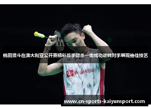 桃田贤斗在澳大利亚公开赛精彩反手劈杀一击成功逆转对手展现绝佳技艺 桃田贤斗在澳大利亚公开赛精彩反手劈杀一击成功逆转对手展现绝佳技艺