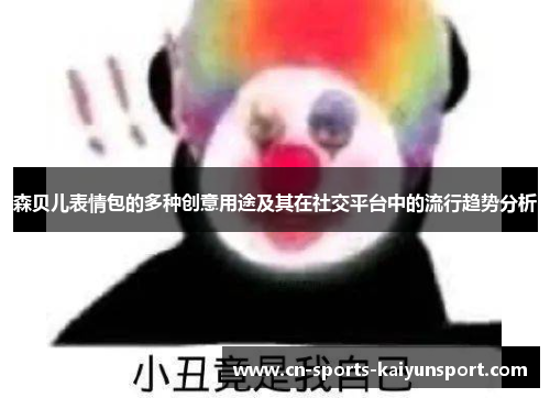 森贝儿表情包的多种创意用途及其在社交平台中的流行趋势分析 森贝儿表情包的多种创意用途及其在社交平台中的流行趋势分析
