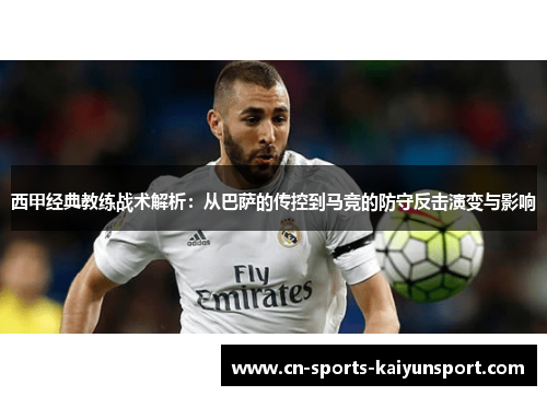 西甲经典教练战术解析：从巴萨的传控到马竞的防守反击演变与影响
