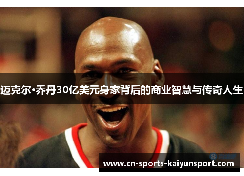 迈克尔·乔丹30亿美元身家背后的商业智慧与传奇人生 迈克尔·乔丹30亿美元身家背后的商业智慧与传奇人生