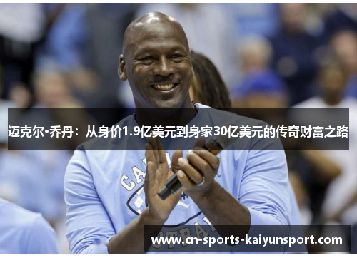 迈克尔·乔丹:从身价1.9亿美元到身家30亿美元的传奇财富之路 迈克尔·乔丹:从身价1.9亿美元到身家30亿美元的传奇财富之路