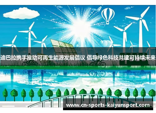 迪巴拉携手推动可再生能源发展倡议 倡导绿色科技共建可持续未来 迪巴拉携手推动可再生能源发展倡议 倡导绿色科技共建可持续未来