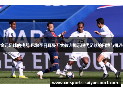 金元足球的挑战 巴黎圣日耳曼五大教训揭示现代足球的困境与机遇