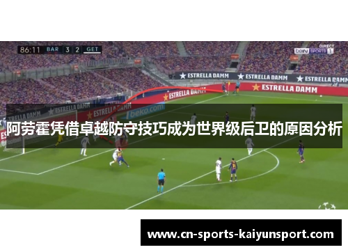 阿劳霍凭借卓越防守技巧成为世界级后卫的原因分析 阿劳霍凭借卓越防守技巧成为世界级后卫的原因分析