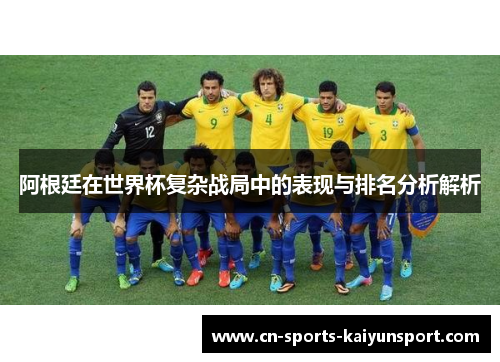 阿根廷在世界杯复杂战局中的表现与排名分析解析