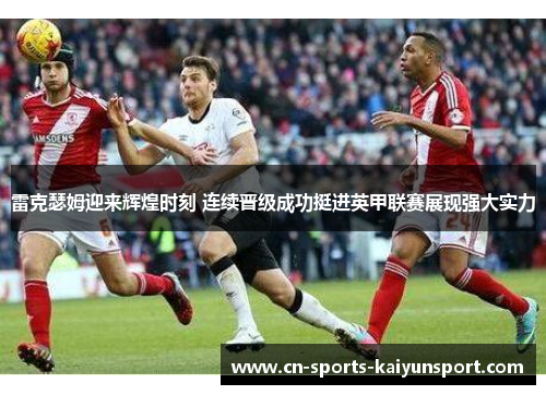 雷克瑟姆迎来辉煌时刻 连续晋级成功挺进英甲联赛展现强大实力 雷克瑟姆迎来辉煌时刻 连续晋级成功挺进英甲联赛展现强大实力